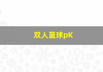 双人蓝球pK