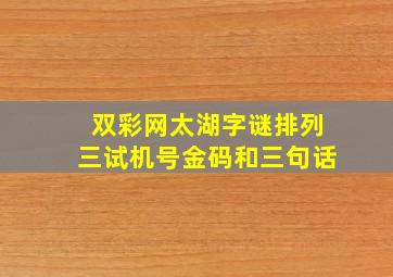 双彩网太湖字谜排列三试机号金码和三句话