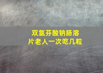 双氯芬酸钠肠溶片老人一次吃几粒