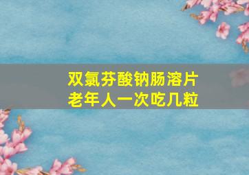 双氯芬酸钠肠溶片老年人一次吃几粒