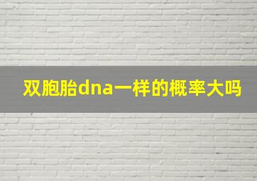 双胞胎dna一样的概率大吗