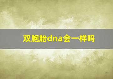 双胞胎dna会一样吗