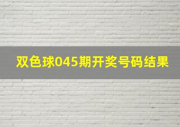 双色球045期开奖号码结果