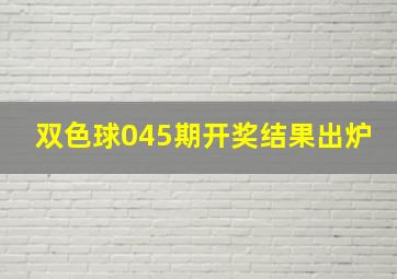 双色球045期开奖结果出炉