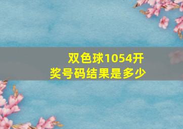 双色球1054开奖号码结果是多少