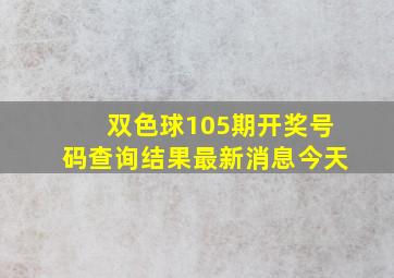 双色球105期开奖号码查询结果最新消息今天