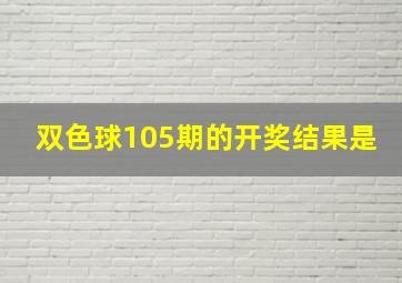 双色球105期的开奖结果是