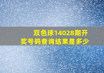 双色球14028期开奖号码查询结果是多少