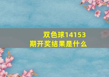 双色球14153期开奖结果是什么