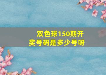 双色球150期开奖号码是多少号呀