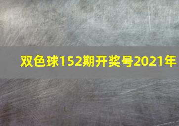 双色球152期开奖号2021年