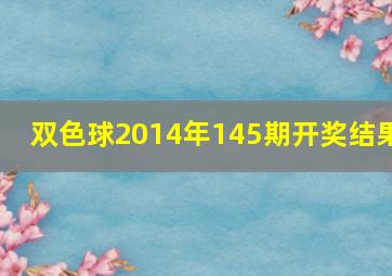 双色球2014年145期开奖结果