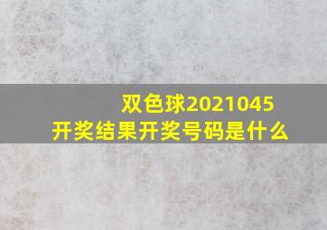 双色球2021045开奖结果开奖号码是什么