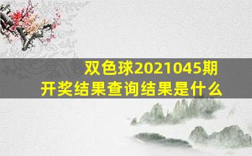 双色球2021045期开奖结果查询结果是什么