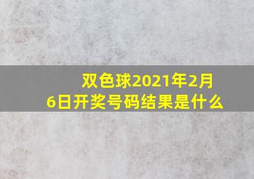 双色球2021年2月6日开奖号码结果是什么