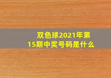 双色球2021年第15期中奖号码是什么