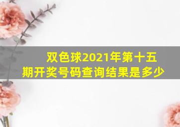 双色球2021年第十五期开奖号码查询结果是多少