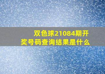 双色球21084期开奖号码查询结果是什么