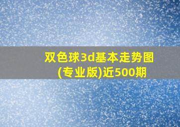 双色球3d基本走势图(专业版)近500期