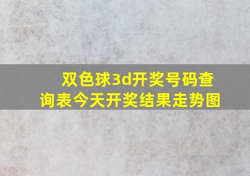 双色球3d开奖号码查询表今天开奖结果走势图