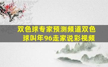 双色球专家预测频道双色球叫年96走家说彩视频