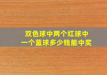 双色球中两个红球中一个蓝球多少钱能中奖