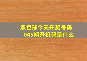 双色球今天开奖号码045期开机码是什么