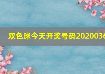 双色球今天开奖号码2020036