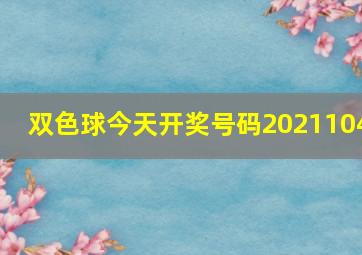 双色球今天开奖号码2021104