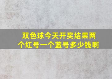 双色球今天开奖结果两个红号一个蓝号多少钱啊