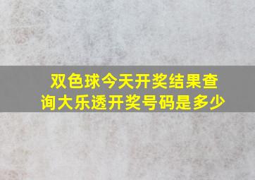 双色球今天开奖结果查询大乐透开奖号码是多少