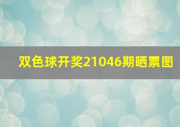 双色球开奖21046期晒票图