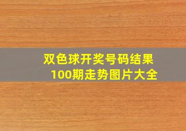 双色球开奖号码结果100期走势图片大全