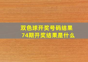 双色球开奖号码结果74期开奖结果是什么