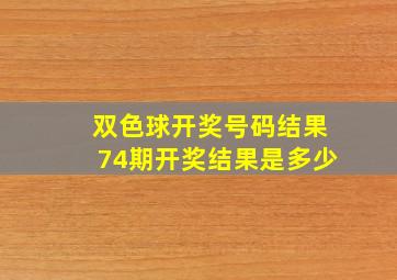 双色球开奖号码结果74期开奖结果是多少