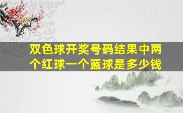 双色球开奖号码结果中两个红球一个蓝球是多少钱