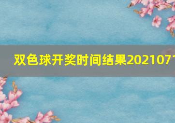 双色球开奖时间结果2021071