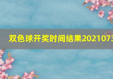 双色球开奖时间结果2021073