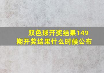 双色球开奖结果149期开奖结果什么时候公布