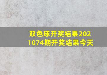 双色球开奖结果2021074期开奖结果今天