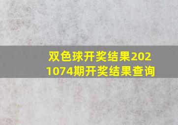 双色球开奖结果2021074期开奖结果查询