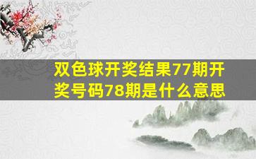 双色球开奖结果77期开奖号码78期是什么意思