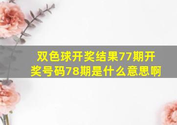 双色球开奖结果77期开奖号码78期是什么意思啊