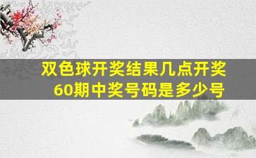 双色球开奖结果几点开奖60期中奖号码是多少号