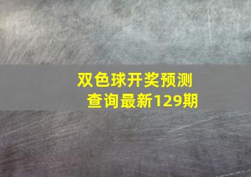 双色球开奖预测查询最新129期