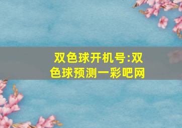 双色球开机号:双色球预测一彩吧网