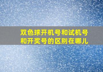 双色球开机号和试机号和开奖号的区别在哪儿