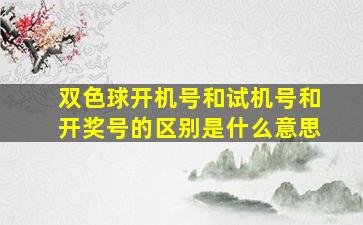 双色球开机号和试机号和开奖号的区别是什么意思