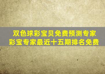 双色球彩宝贝免费预测专家彩宝专家最近十五期排名免费