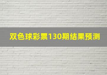 双色球彩票130期结果预测